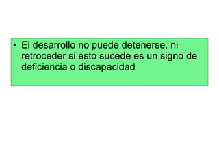 El desarrollo no puede detenerse, ni retroceder si esto sucede es un signo de deficiencia o discapacidad 