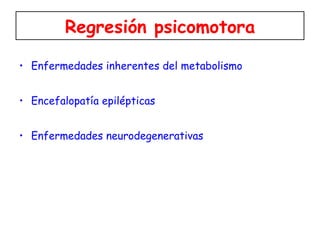 Regresión psicomotora Enfermedades inherentes del metabolismo Encefalopatía epilépticas Enfermedades neurodegenerativas 