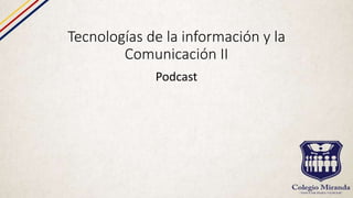 Tecnologías de la información y la
Comunicación II
Podcast
 
