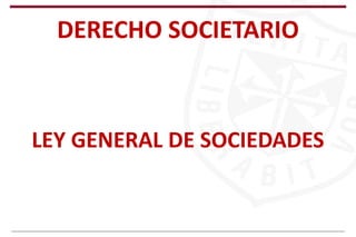 DERECHO SOCIETARIO
LEY GENERAL DE SOCIEDADES
 