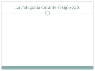 La Patagonia durante el siglo XIX 
 