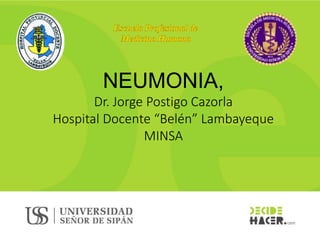 DEPARTAMENTO ACADÉMICO DE
ESTUDIOS GENERALES
NEUMONIA,
Dr. Jorge Postigo Cazorla
Hospital Docente “Belén” Lambayeque
MINSA
 
