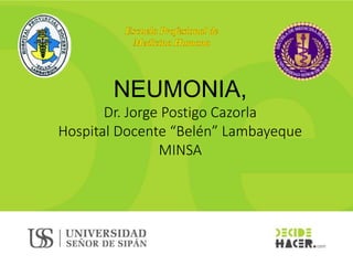 DEPARTAMENTO
ACADÉMICO DE ESTUDIOS
GENERALES
NEUMONIA,
Dr. Jorge Postigo Cazorla
Hospital Docente “Belén” Lambayeque
MINSA
 