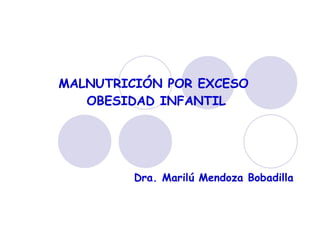 MALNUTRICIÓN POR EXCESO  OBESIDAD INFANTIL Dra. Marilú Mendoza Bobadilla 
