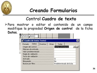Creando Formularios Control  Cuadro de texto Para mostrar o editar el contenido de un campo modifique la propiedad  Origen de control  de la ficha  Datos . 