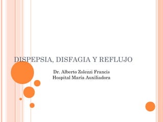 DISPEPSIA, DISFAGIA Y REFLUJO
         Dr. Alberto Zolezzi Francis
         Hospital María Auxiliadora
 