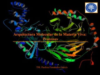 Arquitectura Molecular de la Materia Viva:
                Proteínas




             TM. Paulina Fernández Garcés
 
