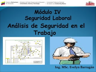 Análisis de Seguridad en el
Trabajo
Ing. MSc. Evelyn Barragán
Módulo IV
Seguridad Laboral
 