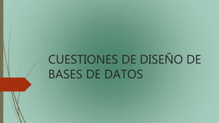 CUESTIONES DE DISEÑO DE
BASES DE DATOS
 