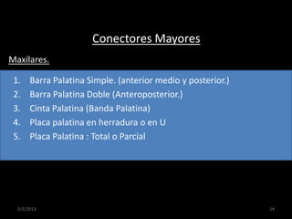 Conectores Mayores
1. Barra Palatina Simple. (anterior medio y posterior.)
2. Barra Palatina Doble (Anteroposterior.)
3. C...