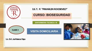 Lic. Enf. JoelNaterosTaipe
I.S.T. P. “FRANKLINROOSEVEL
T
”
CURSO: BIOSEGURIDAD
1
CLASE 3
ENFERMERIA TECNICA- III
VISITA DOMICILIARIA
 