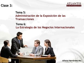 Tema 6: La Estrategia de los Negocios Internacionales Alfonso Hernández Msc. Tema 5: Administración de la Exposición de las Transacciones Clase 3: 