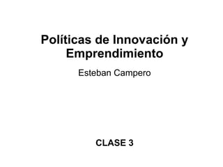 Políticas de Innovación y
Emprendimiento
Esteban Campero
CLASE 3
 