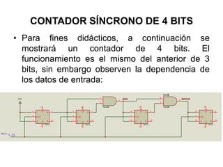 CONTADOR SÍNCRONO DE 4 BITSPara fines didácticos, a continuación se mostrará un contador de 4 bits. El funcionamiento es el mismo del anterior de 3 bits, sin embargo observen la dependencia de los datos de entrada:
