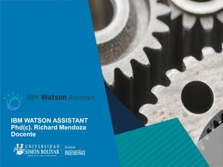 IBM WATSON ASSISTANT
Phd(c). Richard Mendoza
Docente
 