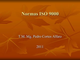 Normas ISO 9000 T.M. Mg. Pedro Cortes Alfaro 2011 