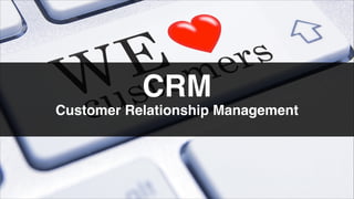 Customer Relationship Management
CRM
 