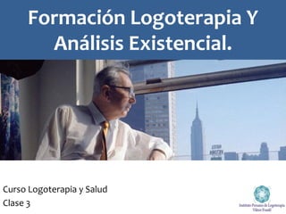 Curso Logoterapia y Salud
Clase 3
Formación Logoterapia Y
Análisis Existencial.
 