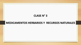 CLASE N° 3
MEDICAMENTOS HERBARIOS Y RECURSOS NATURALES
 