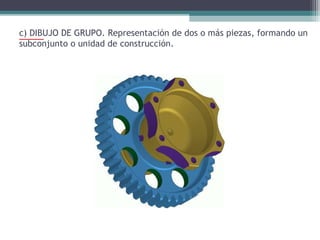 c) DIBUJO DE GRUPO. Representación de dos o más piezas, formando un
subconjunto o unidad de construcción.

 