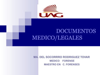 DOCUMENTOS
MEDICO/LEGALES
MA. DEL SOCORRRO RODRIGUEZ TOVAR
MEDICO FORENSE
MAESTRO EN C. FORENSES
 