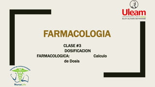 FARMACOLOGIA
CLASE #3
DOSIFICACION
FARMACOLOGICA: Calculo
de Dosis
 