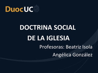 DOCTRINA SOCIAL
DE LA IGLESIA
Profesoras: Beatriz Isola
Angélica González
 
