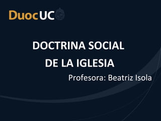DOCTRINA SOCIAL
DE LA IGLESIA
Profesora: Beatriz Isola
 