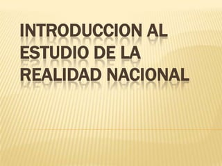 INTRODUCCION AL
ESTUDIO DE LA
REALIDAD NACIONAL
 