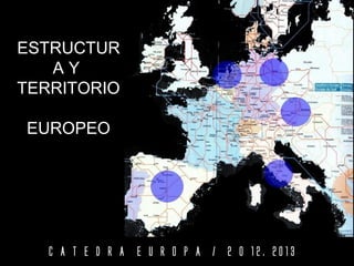 ESTRUCTUR
   AY
TERRITORIO

EUROPEO




   C A T E D R A E U R O P A / 2 0 12. 2013
 