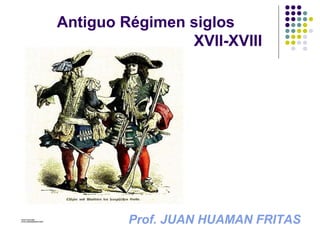 Antiguo Régimen siglos
XVII-XVIII
Prof. JUAN HUAMAN FRITAS
 