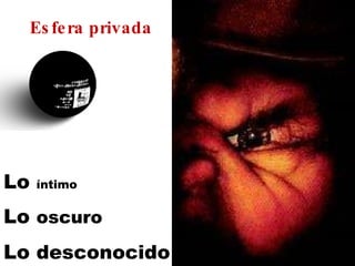 Lo  íntimo Lo  oscuro Lo  desconocido Esfera privada 