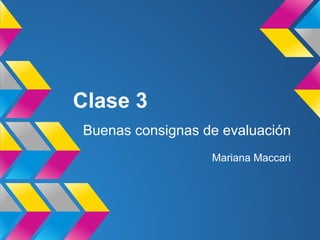 Clase 3
Buenas consignas de evaluación
Mariana Maccari
 