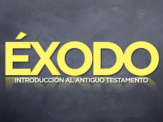ÉXODO
INTRODUCCIÓN AL ANTIGUO TESTAMENTO
 