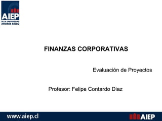 FINANZAS CORPORATIVAS Evaluación de Proyectos Profesor: Felipe Contardo Diaz 
