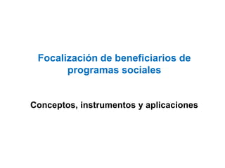 Focalización de beneficiarios de
programas sociales
Conceptos, instrumentos y aplicaciones
 