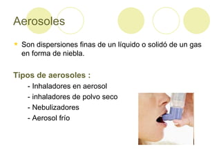 Aerosoles Son dispersiones finas de un líquido o solidó de un gas en forma de niebla. Tipos de aerosoles : - Inhaladores en aerosol - inhaladores de polvo seco - Nebulizadores  -  Aerosol frío 