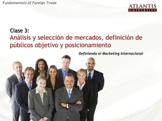 Clase 3:  Análisis y selección de mercados, definición de públicos objetivo y posicionamiento  Definiendo el Marketing Internacional Fundamentals of Foreign Trade 