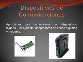 Apropiados para comunicarse con dispositivos
lejanos. Por ejemplo, adaptadores de líneas digitales
y módems.
 