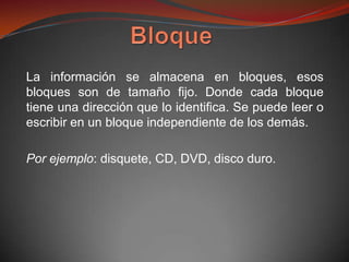 La información se almacena en bloques, esos
bloques son de tamaño fijo. Donde cada bloque
tiene una dirección que lo identifica. Se puede leer o
escribir en un bloque independiente de los demás.

Por ejemplo: disquete, CD, DVD, disco duro.
 