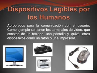 Apropiados para la comunicación con el usuario.
Como ejemplo se tienen los terminales de video, que
constan de un teclado, una pantalla y, quizá, otros
dispositivos como un ratón o una impresora.
 