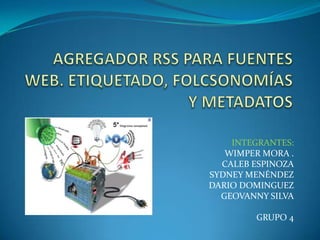 AGREGADOR RSS PARA FUENTES WEB. ETIQUETADO, FOLCSONOMÍAS Y METADATOS INTEGRANTES: WIMPER MORA . CALEB ESPINOZA SYDNEY MENÉNDEZ DARIO DOMINGUEZ GEOVANNY SILVA GRUPO 4 