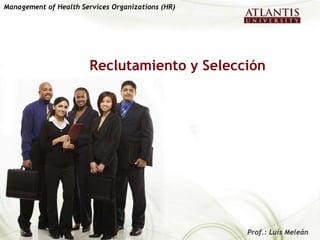 Reclutamiento y Selección Management of Health Services Organizations (HR)   Prof.: Luís Meleán  
