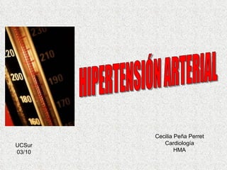 HIPERTENSIÓN ARTERIAL Cecilia Peña Perret Cardiología HMA UCSur 03/10 
