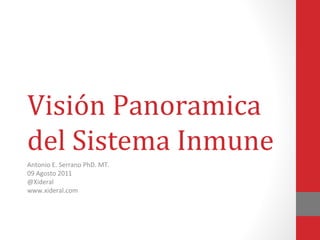 Visión Panoramica
del Sistema Inmune
Antonio E. Serrano PhD. MT.
09 Agosto 2011
@Xideral
www.xideral.com
 
