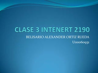 CLASE 3 INTENERT 2190 BELISARIO ALEXANDER ORTIZ RUEDA U00060931 