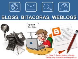 BLOGS, BITACORAS, WEBLOGS




              Lic. César R. Farfán Masías – Famas
              Weblog: http://cesarfamas.blogspot.com
 