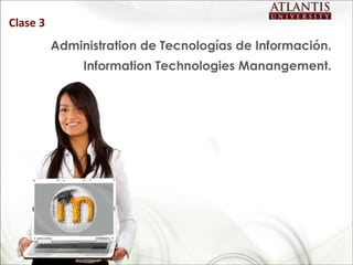 Clase 3
          Administration de Tecnologías de Información.
               Information Technologies Manangement.
 
