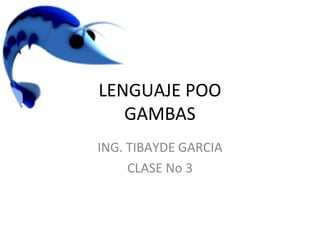 LENGUAJE POO
GAMBAS
ING. TIBAYDE GARCIA
CLASE No 3
 