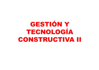 GESTIÓN Y
TECNOLOGÍA
CONSTRUCTIVA II
 
